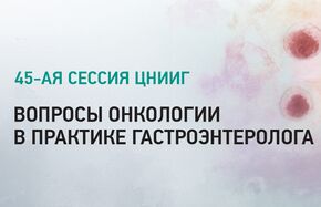 45-ая научная сессия ЦНИИГ "Вопросы онкологии в практике гастроэнтеролога"